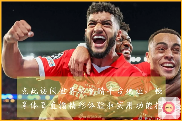 点此访问世界杯竞猜平台地址，畅享体育直播精彩体验和实用功能指引