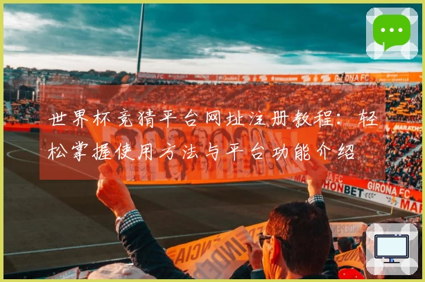 世界杯竞猜平台网址注册教程：轻松掌握使用方法与平台功能介绍