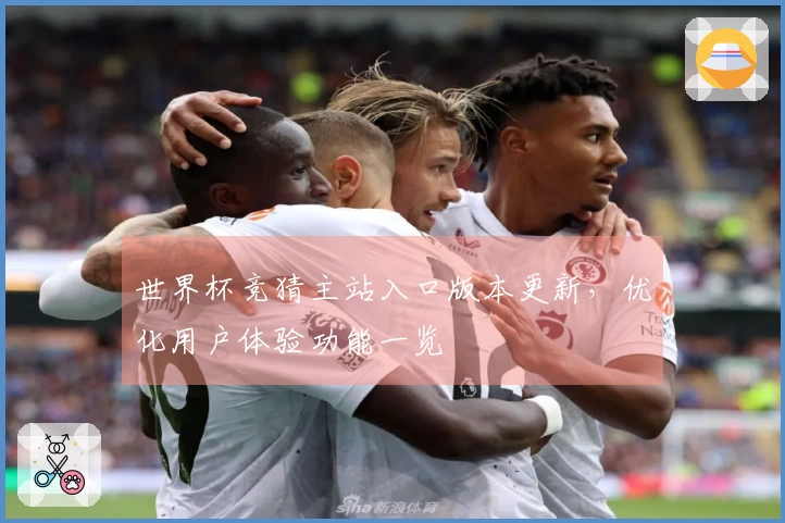 世界杯竞猜主站入口版本更新，优化用户体验功能一览